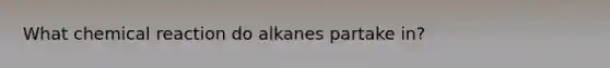 What chemical reaction do alkanes partake in?