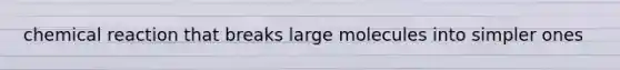 chemical reaction that breaks large molecules into simpler ones