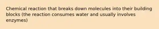 Chemical reaction that breaks down molecules into their building blocks (the reaction consumes water and usually involves enzymes)