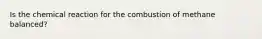 Is the chemical reaction for the combustion of methane balanced?