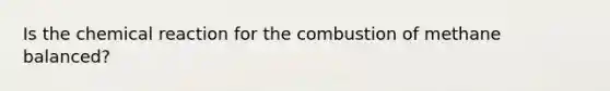 Is the chemical reaction for the combustion of methane balanced?