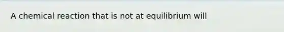 A chemical reaction that is not at equilibrium will