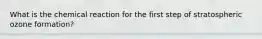 What is the chemical reaction for the first step of stratospheric ozone formation?