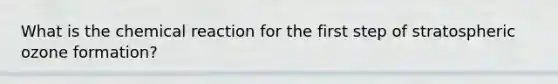 What is the chemical reaction for the first step of stratospheric ozone formation?