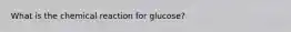 What is the chemical reaction for glucose?