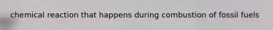 chemical reaction that happens during combustion of fossil fuels