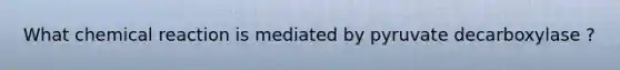 What chemical reaction is mediated by pyruvate decarboxylase ?