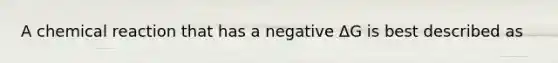 A chemical reaction that has a negative ΔG is best described as