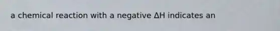 a chemical reaction with a negative ΔH indicates an