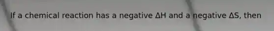 If a chemical reaction has a negative ∆H and a negative ∆S, then