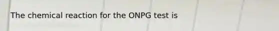 The chemical reaction for the ONPG test is