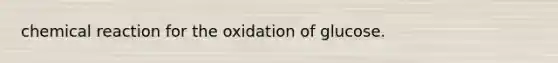 chemical reaction for the oxidation of glucose.