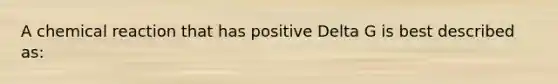 A chemical reaction that has positive Delta G is best described as: