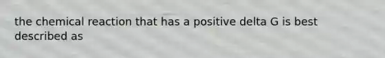 the chemical reaction that has a positive delta G is best described as