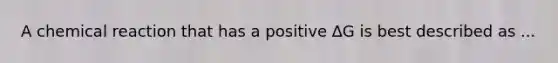 A chemical reaction that has a positive ∆G is best described as ...