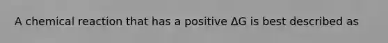 A chemical reaction that has a positive ΔG is best described as