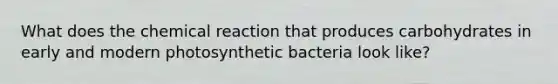 What does the chemical reaction that produces carbohydrates in early and modern photosynthetic bacteria look like?