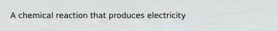 A chemical reaction that produces electricity