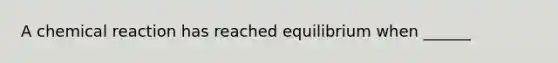 A chemical reaction has reached equilibrium when ______