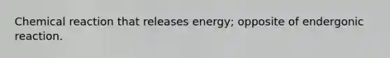 Chemical reaction that releases energy; opposite of endergonic reaction.