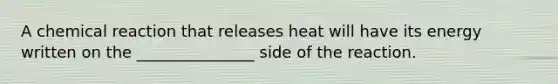 A chemical reaction that releases heat will have its energy written on the _______________ side of the reaction.