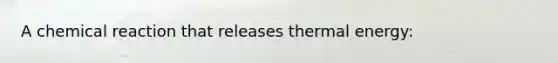 A chemical reaction that releases thermal energy: