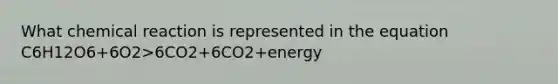 What chemical reaction is represented in the equation C6H12O6+6O2>6CO2+6CO2+energy