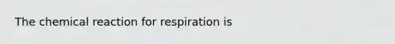 The chemical reaction for respiration is