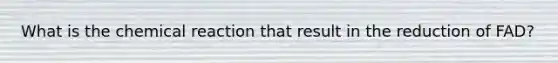 What is the chemical reaction that result in the reduction of FAD?