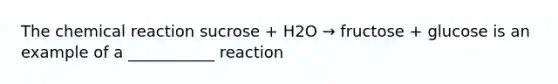 The chemical reaction sucrose + H2O → fructose + glucose is an example of a ___________ reaction