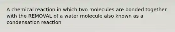 A chemical reaction in which two molecules are bonded together with the REMOVAL of a water molecule also known as a condensation reaction