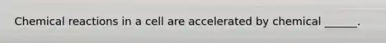 <a href='https://www.questionai.com/knowledge/kc6NTom4Ep-chemical-reactions' class='anchor-knowledge'>chemical reactions</a> in a cell are accelerated by chemical ______.