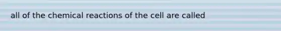 all of the chemical reactions of the cell are called