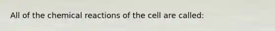 All of the <a href='https://www.questionai.com/knowledge/kc6NTom4Ep-chemical-reactions' class='anchor-knowledge'>chemical reactions</a> of the cell are called: