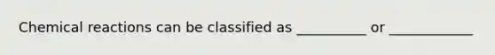 <a href='https://www.questionai.com/knowledge/kc6NTom4Ep-chemical-reactions' class='anchor-knowledge'>chemical reactions</a> can be classified as __________ or ____________