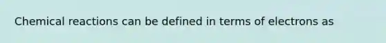 Chemical reactions can be defined in terms of electrons as