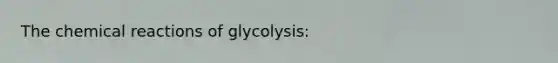 The chemical reactions of glycolysis: