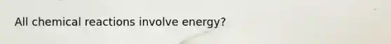 All <a href='https://www.questionai.com/knowledge/kc6NTom4Ep-chemical-reactions' class='anchor-knowledge'>chemical reactions</a> involve energy?