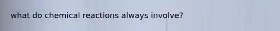 what do chemical reactions always involve?