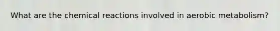 What are the chemical reactions involved in aerobic metabolism?
