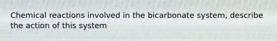 Chemical reactions involved in the bicarbonate system, describe the action of this system