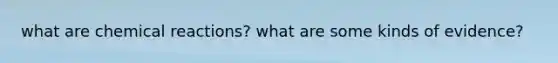 what are <a href='https://www.questionai.com/knowledge/kc6NTom4Ep-chemical-reactions' class='anchor-knowledge'>chemical reactions</a>? what are some kinds of evidence?