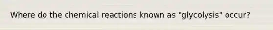 Where do the chemical reactions known as "glycolysis" occur?