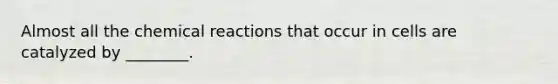 Almost all the chemical reactions that occur in cells are catalyzed by ________.