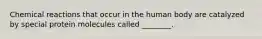 Chemical reactions that occur in the human body are catalyzed by special protein molecules called ________.