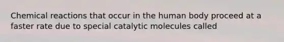 Chemical reactions that occur in the human body proceed at a faster rate due to special catalytic molecules called