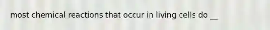 most chemical reactions that occur in living cells do __