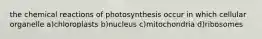 the chemical reactions of photosynthesis occur in which cellular organelle a)chloroplasts b)nucleus c)mitochondria d)ribosomes