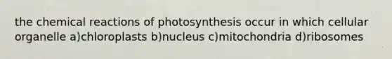 the chemical reactions of photosynthesis occur in which cellular organelle a)chloroplasts b)nucleus c)mitochondria d)ribosomes