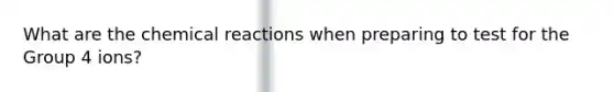 What are the chemical reactions when preparing to test for the Group 4 ions?